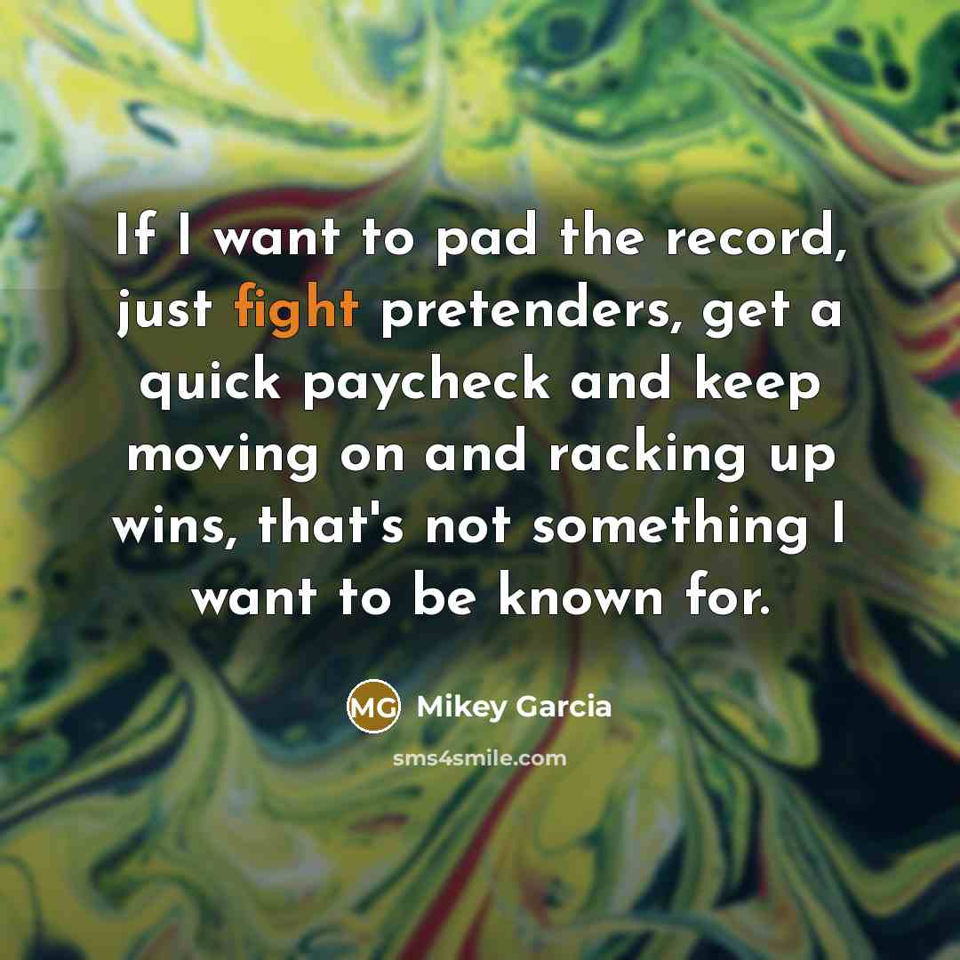 “If I want to pad the record, just fight pretenders,…” quote by Mikey Garcia