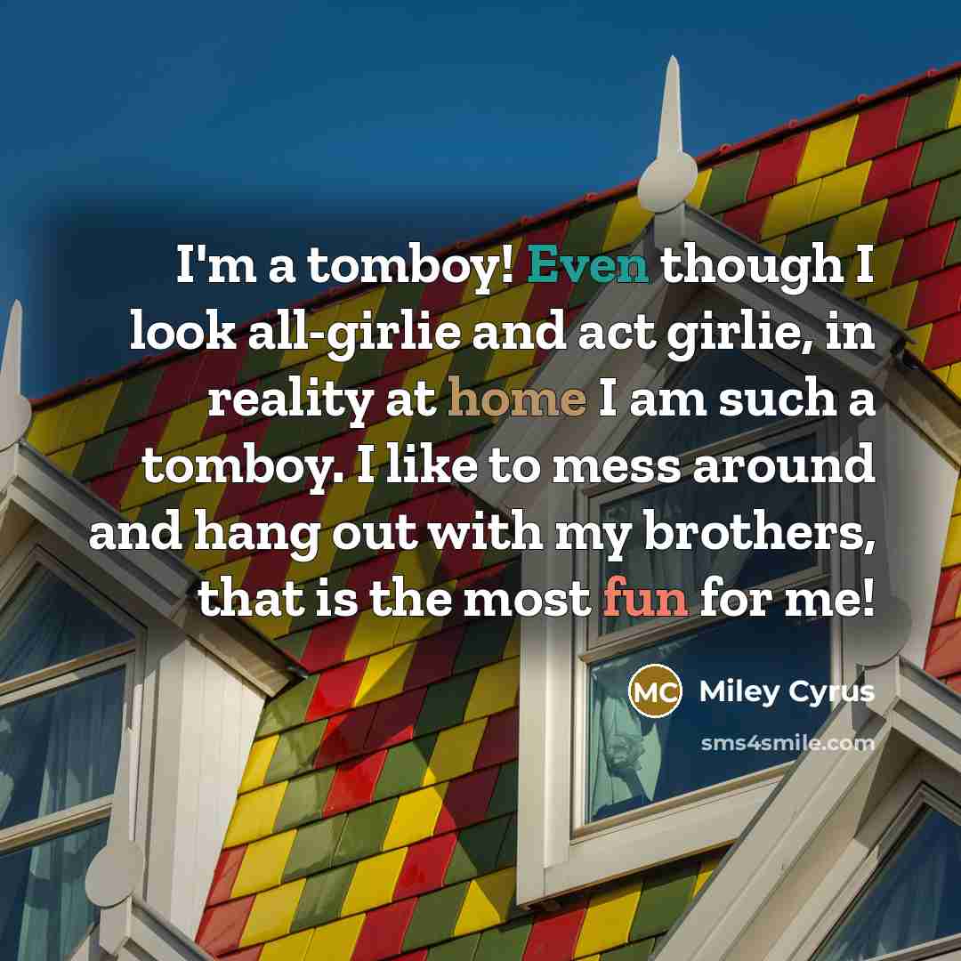 “I'm a tomboy! Even though I look all-girlie and act…” quote by Miley Cyrus