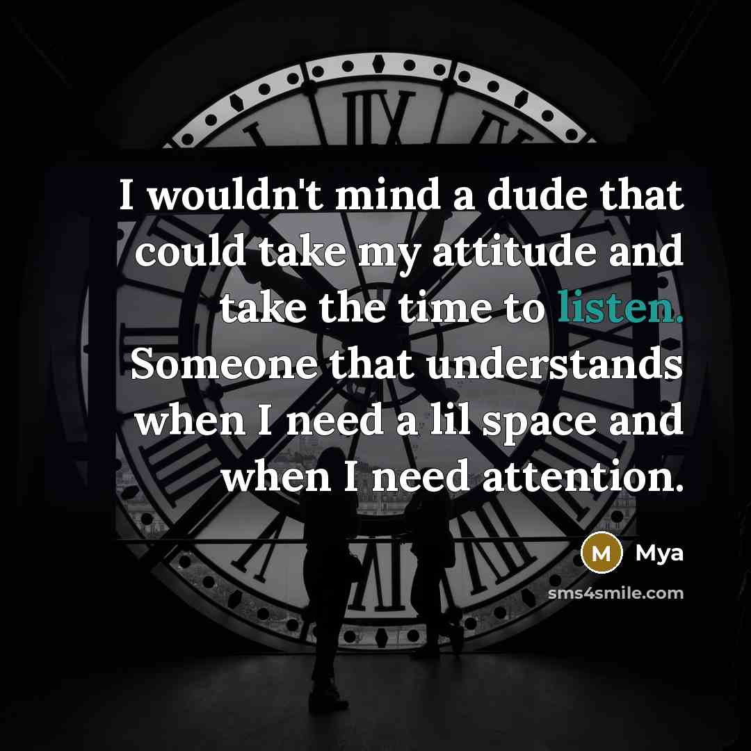 “I wouldn't mind a dude that could take my attitude and take the time to listen. Someone that understands when I need a lil space and when I need attention.” quote by Mya