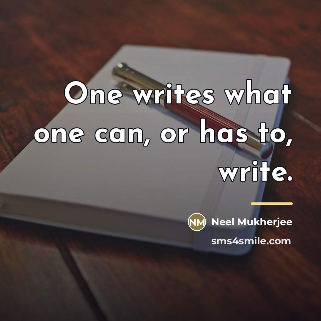 “One writes what one can, or has to, write.…” quote by Neel Mukherjee