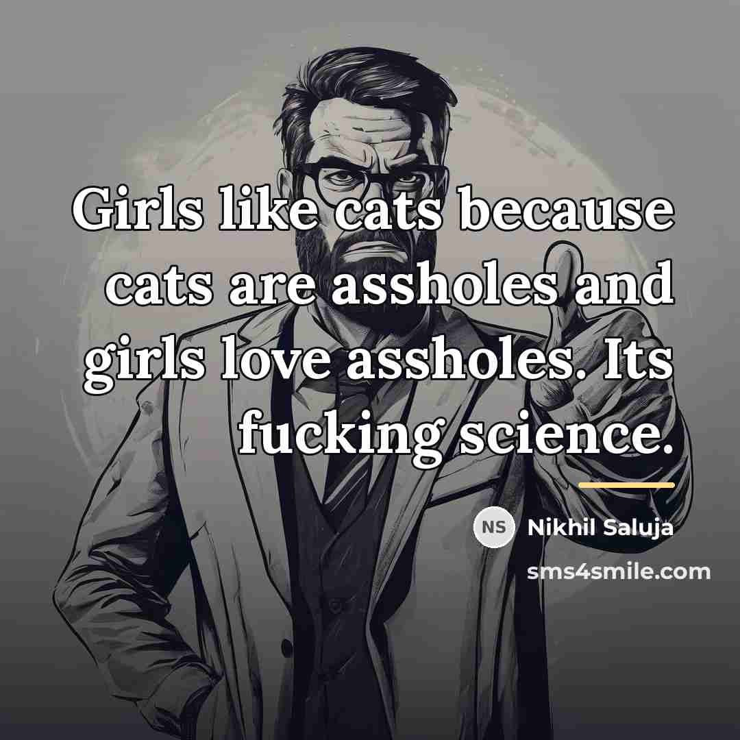 “Girls like cats because cats are assholes and girls love…” quote by Nikhil Saluja