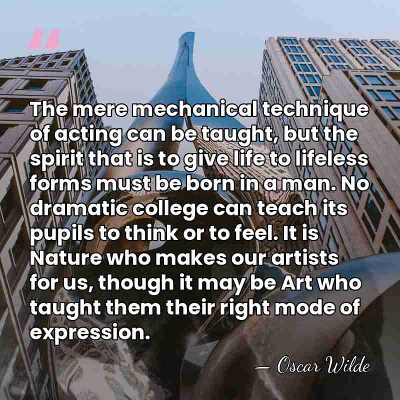 The mere mechanical technique of acting can be taught, but the spirit&hellip; - Oscar Wilde