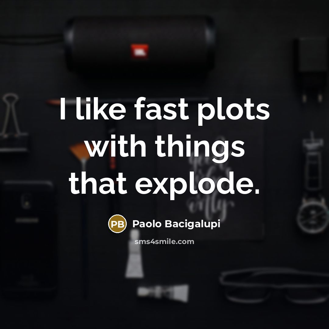 “I like fast plots with things that explode.” quote by Paolo Bacigalupi