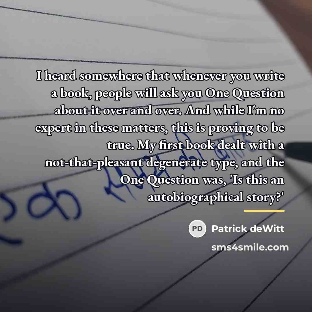 “I heard somewhere that whenever you write a book, people…” quote by Patrick deWitt