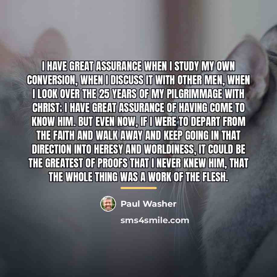 “I have great assurance when I study my own conversion,…” quote by Paul Washer