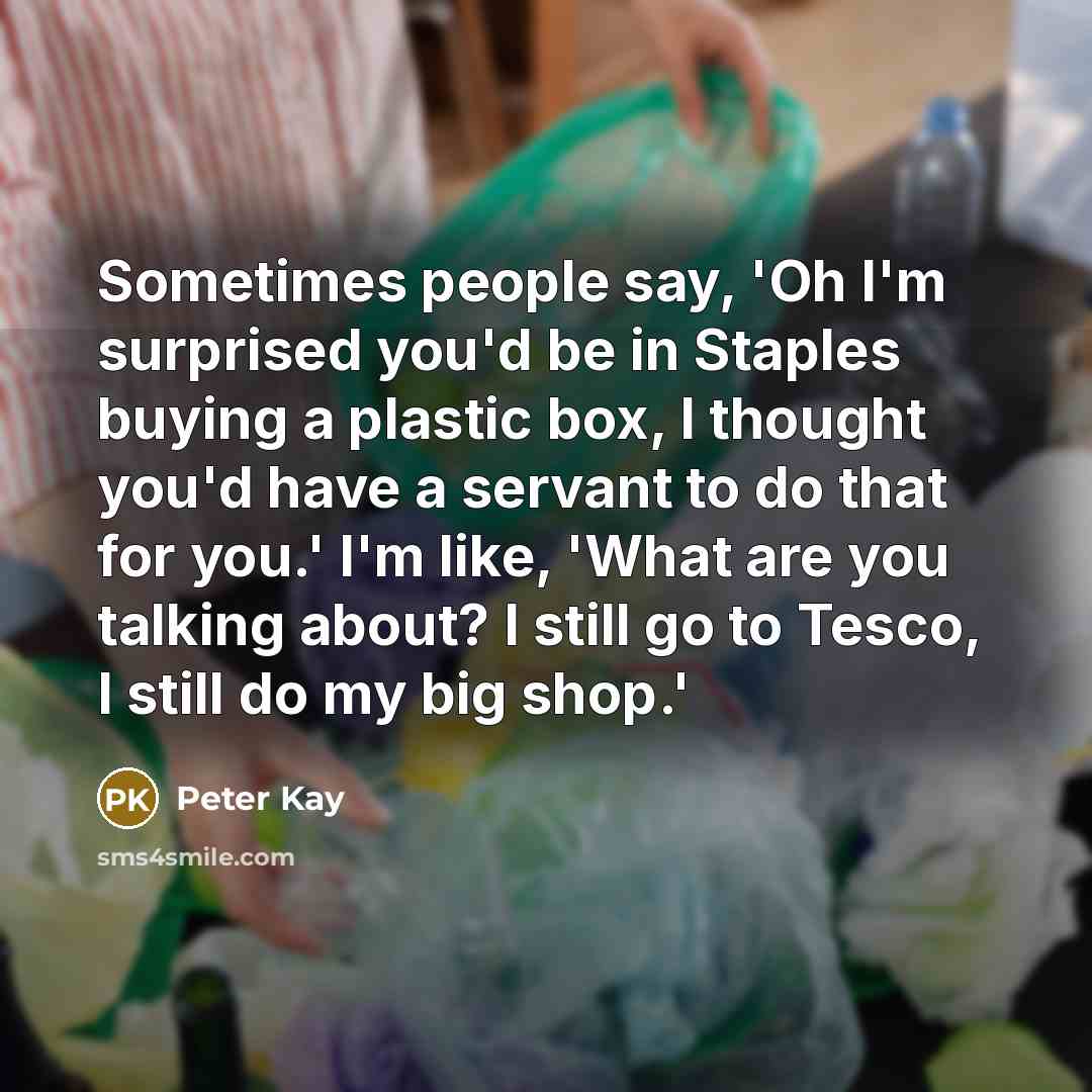 “Sometimes people say, 'Oh I'm surprised you'd be in Staples…” quote by Peter Kay