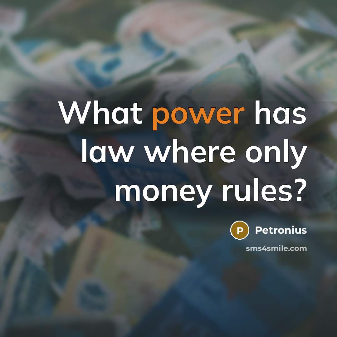 “What power has law where only money rules?…” quote by Petronius