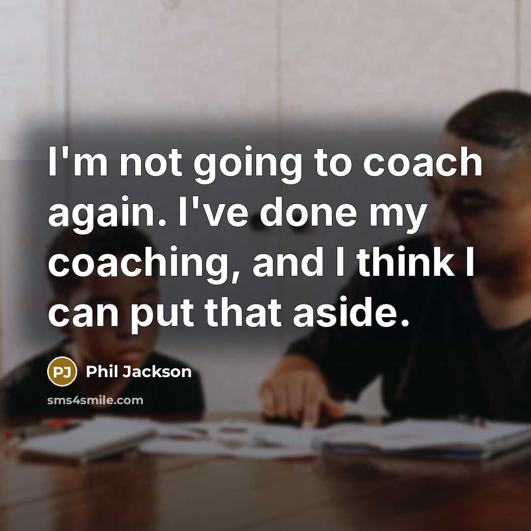 “I'm not going to coach again. I've done my coaching,…” quote by Phil Jackson