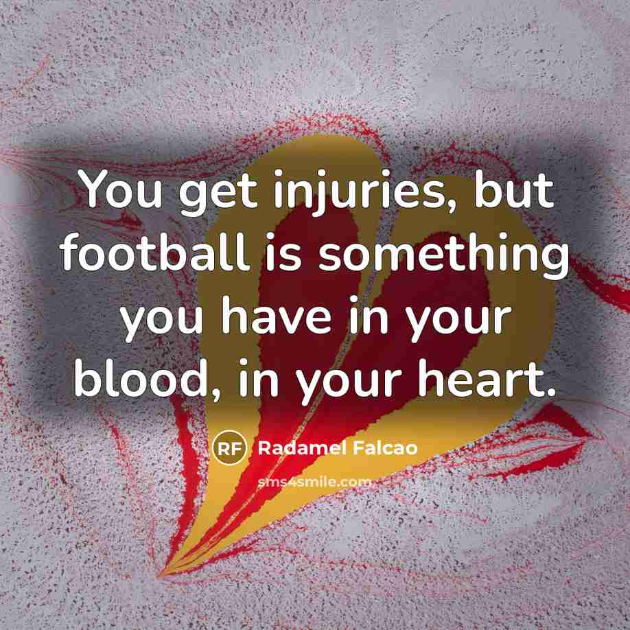 “You get injuries, but football is something you have in…” quote by Radamel Falcao