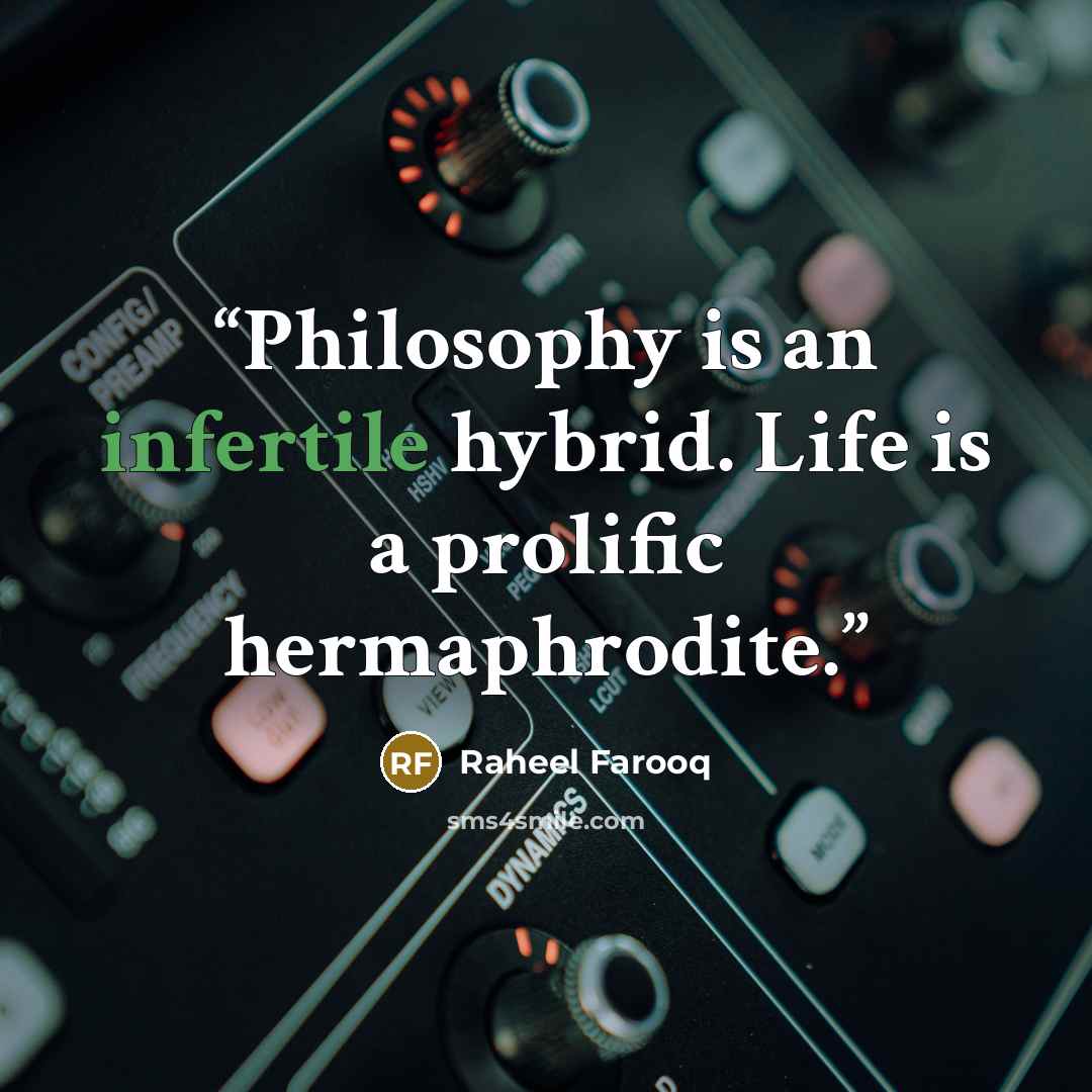 “Philosophy is an infertile hybrid. Life is a prolific hermaphrodite.” quote by Raheel Farooq