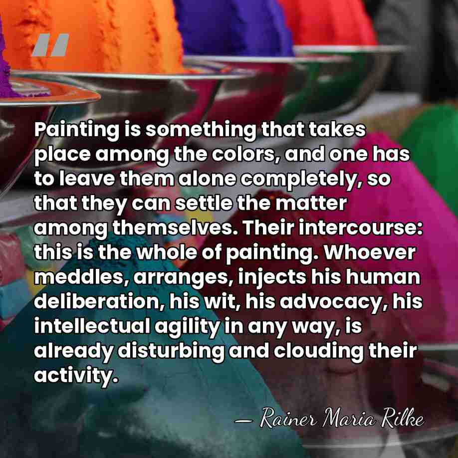 Painting is something that takes place among the colors, and one has&hellip; - Rainer Maria Rilke