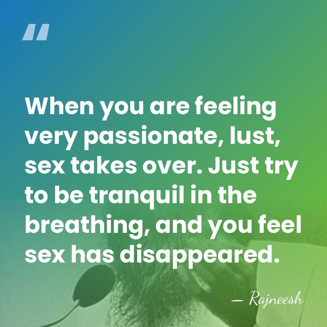 When you are feeling very passionate, lust, sex takes over. Just try&hellip; - Rajneesh