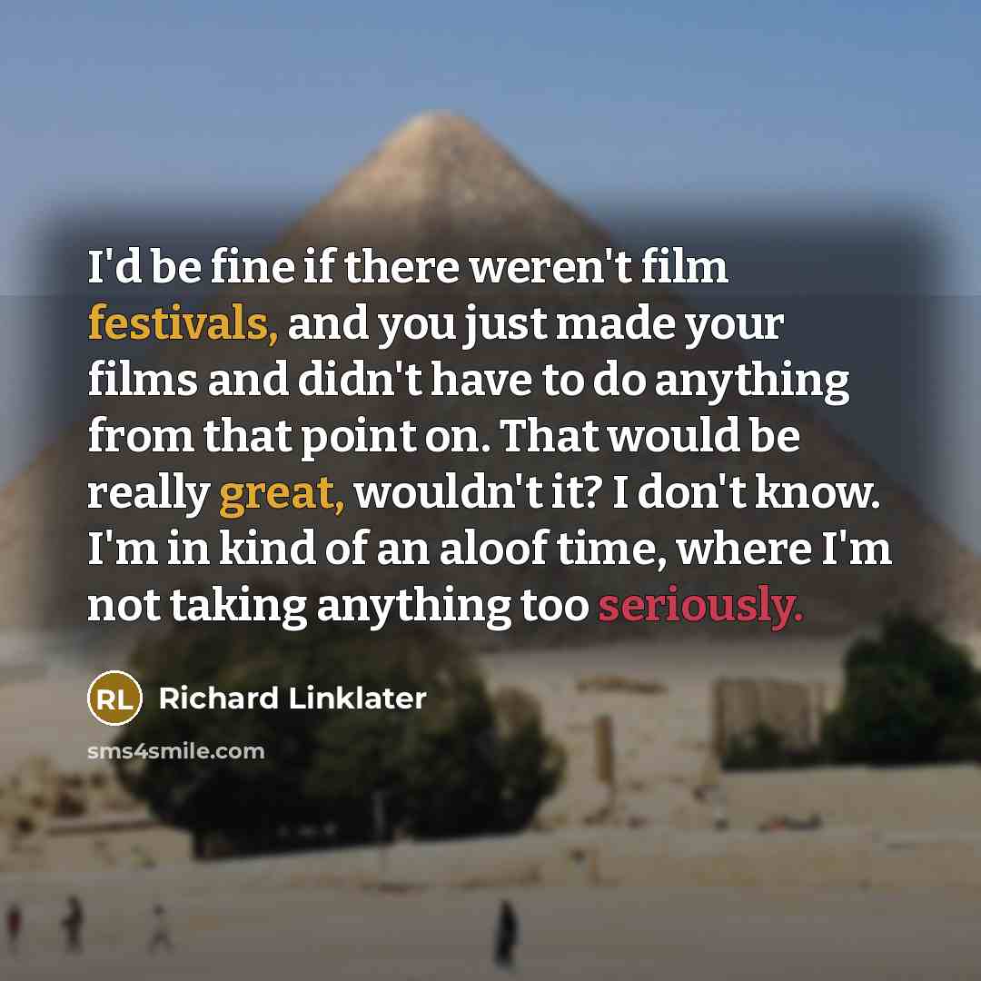 “I'd be fine if there weren't film festivals, and you…” quote by Richard Linklater
