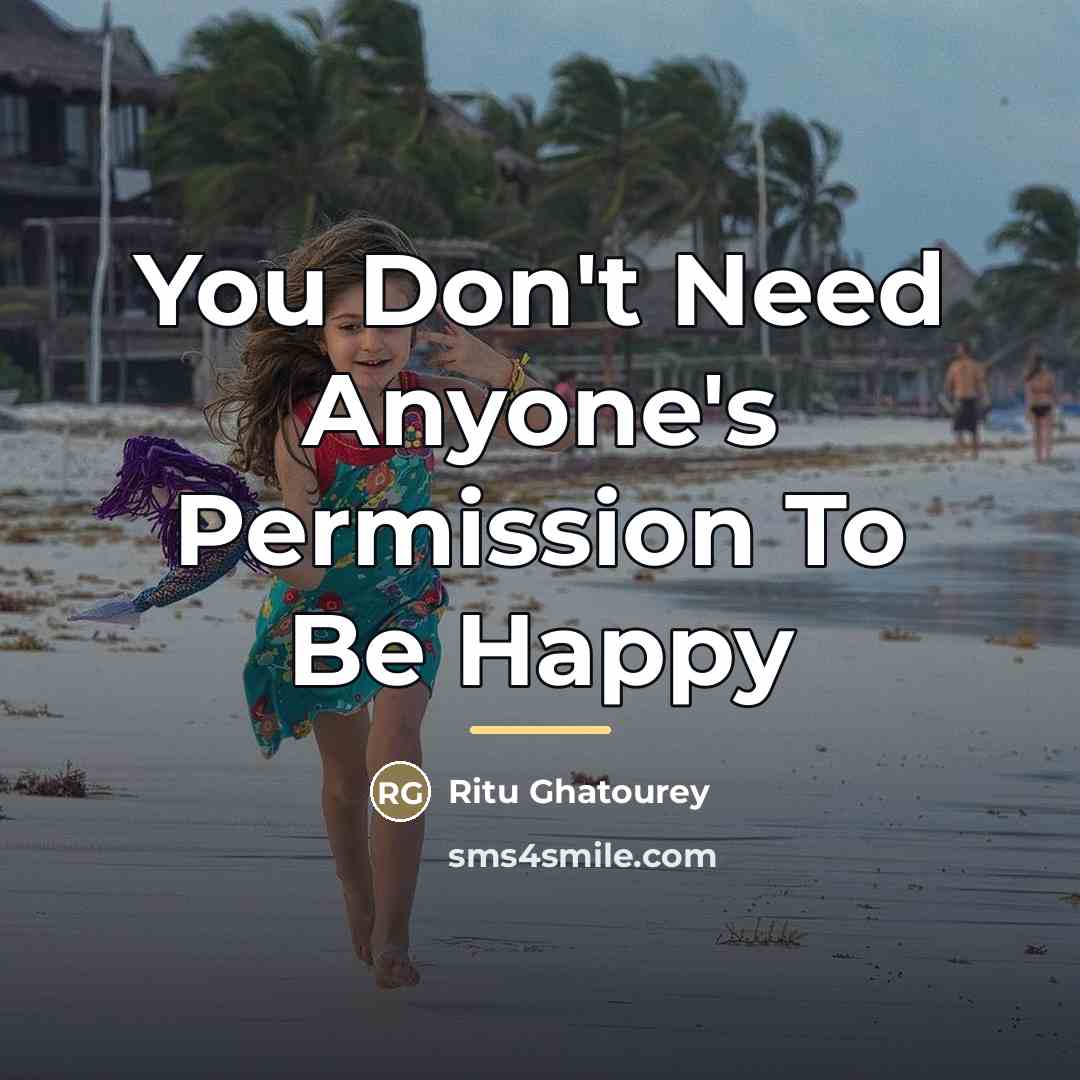 “You Don't Need Anyone's Permission To Be Happy…” quote by Ritu Ghatourey