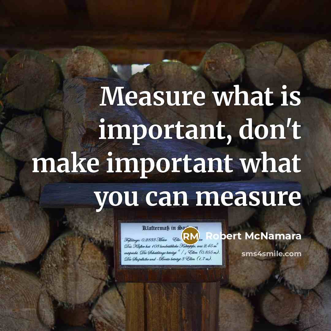 “Measure what is important, don't make important what you can…” quote by Robert McNamara
