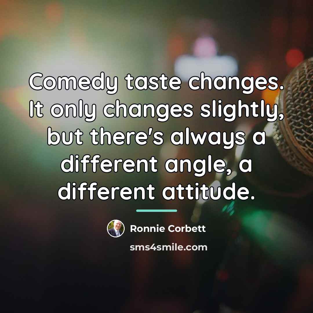 “Comedy taste changes. It only changes slightly, but there's always…” quote by Ronnie Corbett