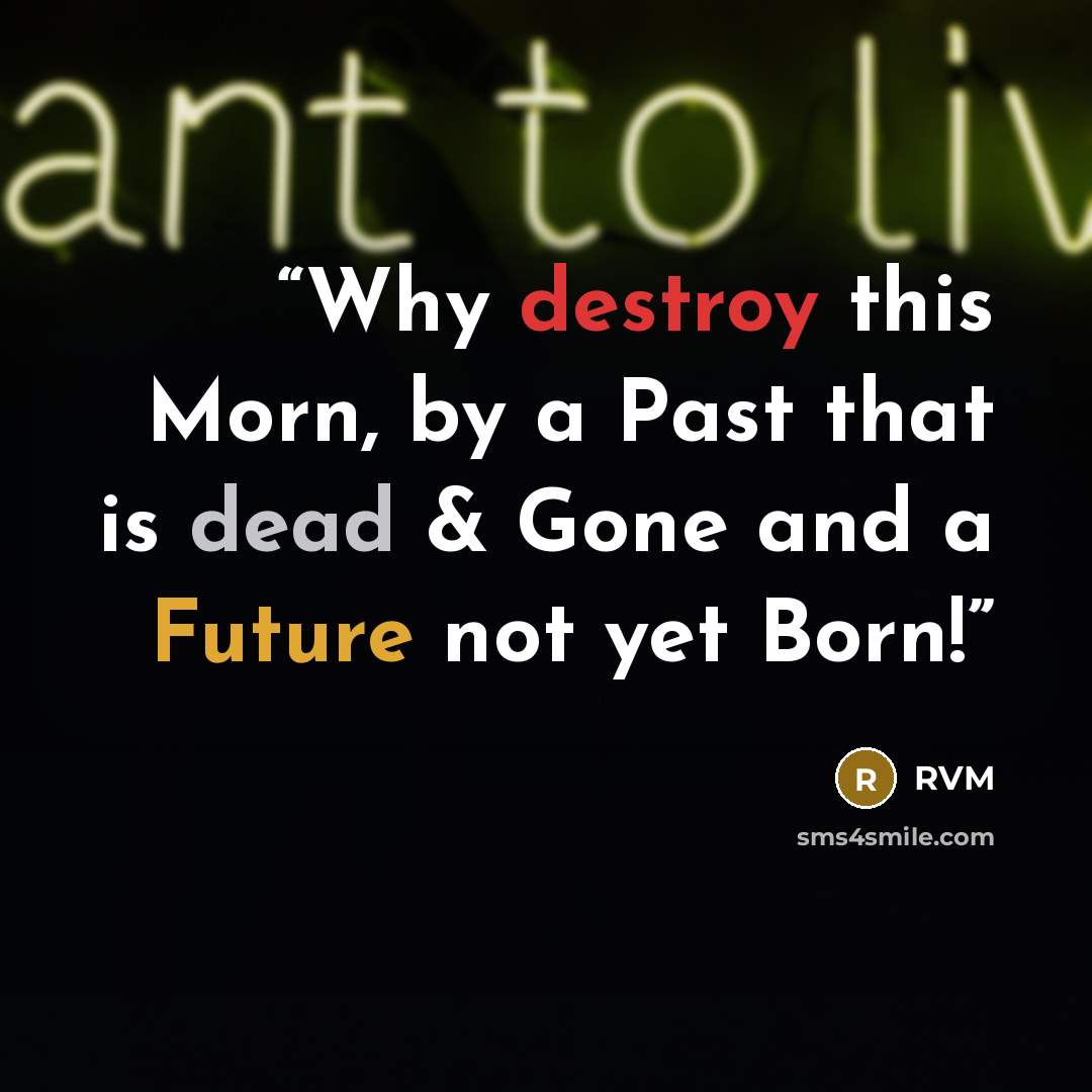 “Why destroy this Morn, by a Past that is dead & Gone and a Future not yet Born!” quote by RVM