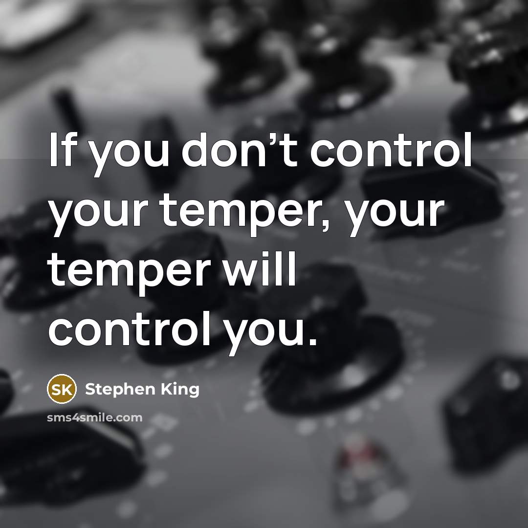 “If you don't control your temper, your temper will control you.” quote by Stephen King