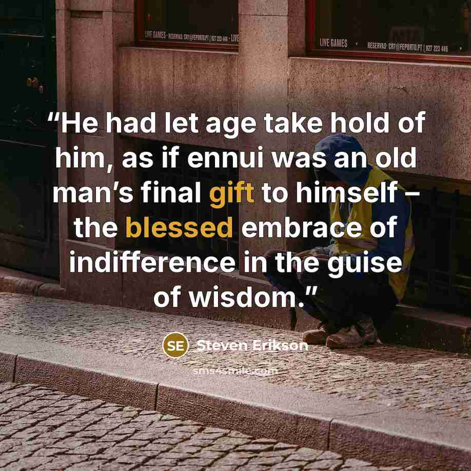 “He had let age take hold of him, as if ennui was an old man’s final gift to himself – the blessed embrace of indifference in the guise of wisdom.” quote by Steven Erikson