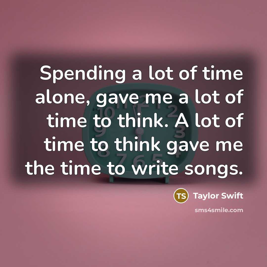 “Spending a lot of time alone, gave me a lot…” quote by Taylor Swift