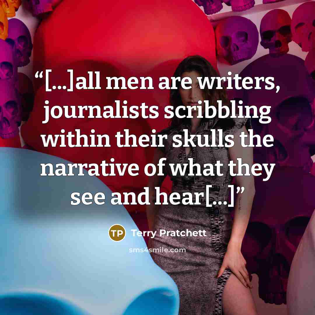 “[...]all men are writers, journalists scribbling within their skulls the narrative of what they see and hear[...]” quote by Terry Pratchett