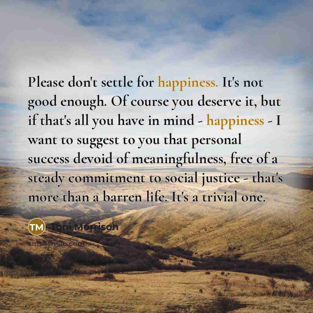 “Please don't settle for happiness. It's not good enough. Of…” quote by Toni Morrison