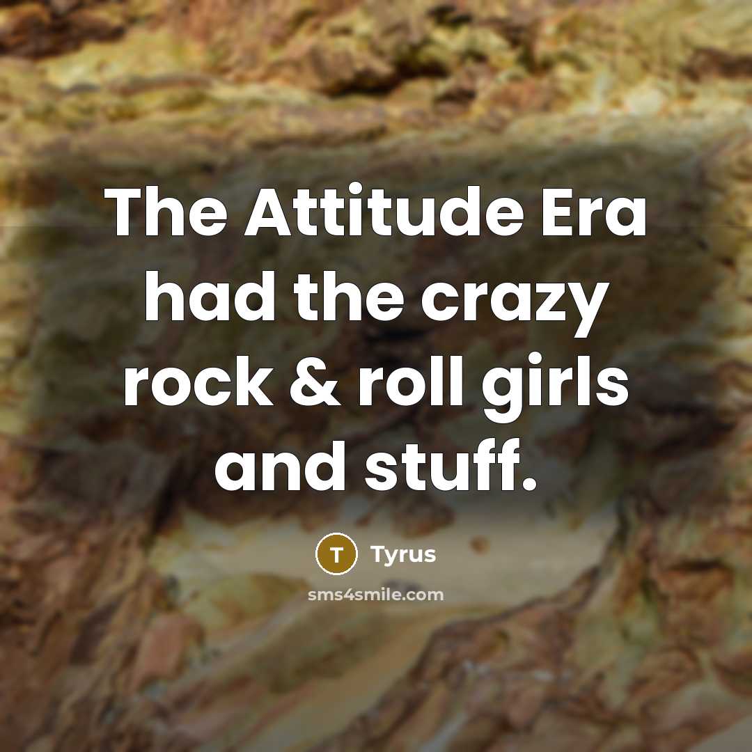 “The Attitude Era had the crazy rock & roll girls…” quote by Tyrus