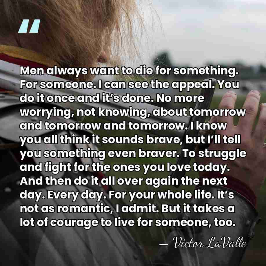 Men always want to die for something. For someone. I can see&hellip; - Victor LaValle