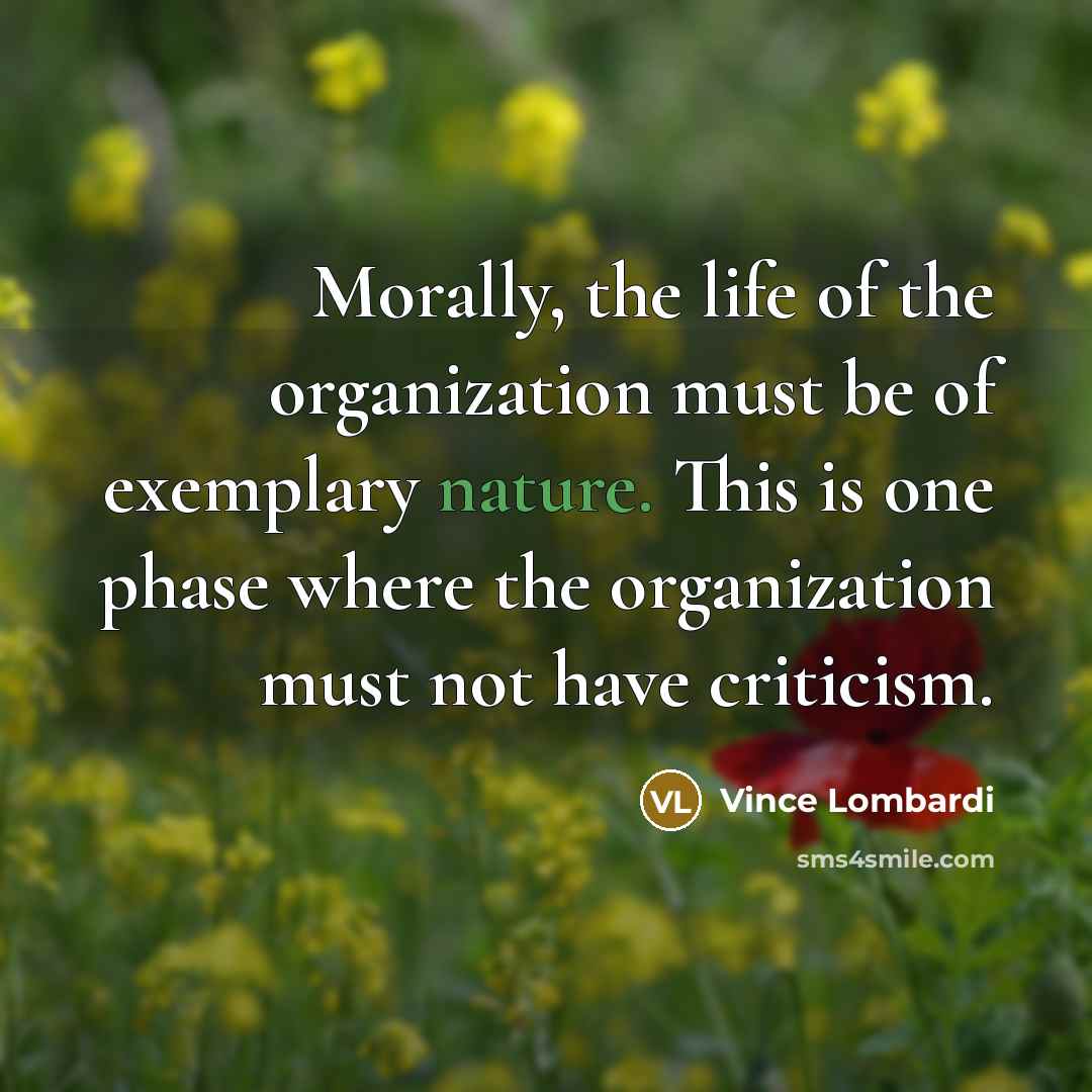 “Morally, the life of the organization must be of exemplary…” quote by Vince Lombardi