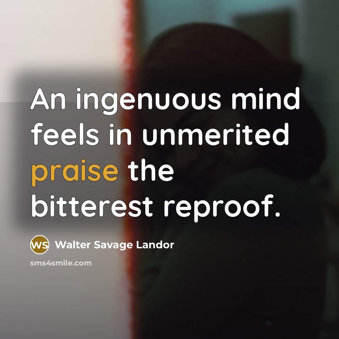 “An ingenuous mind feels in unmerited praise the bitterest reproof.…” quote by Walter Savage Landor