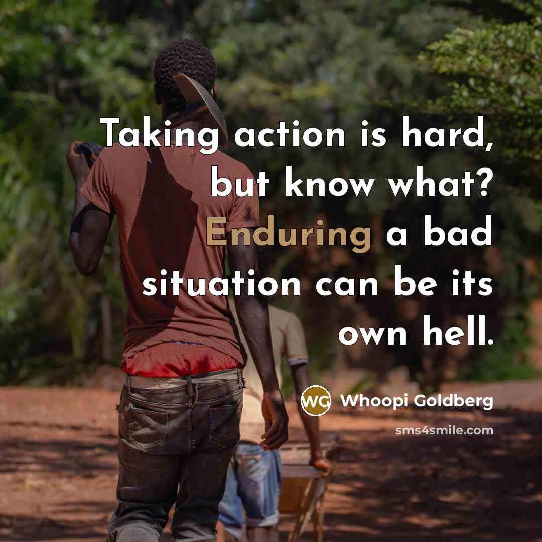 “Taking action is hard, but know what? Enduring a bad…” quote by Whoopi Goldberg