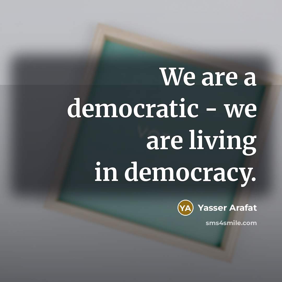 “We are a democratic - we are living in democracy.…” quote by Yasser Arafat