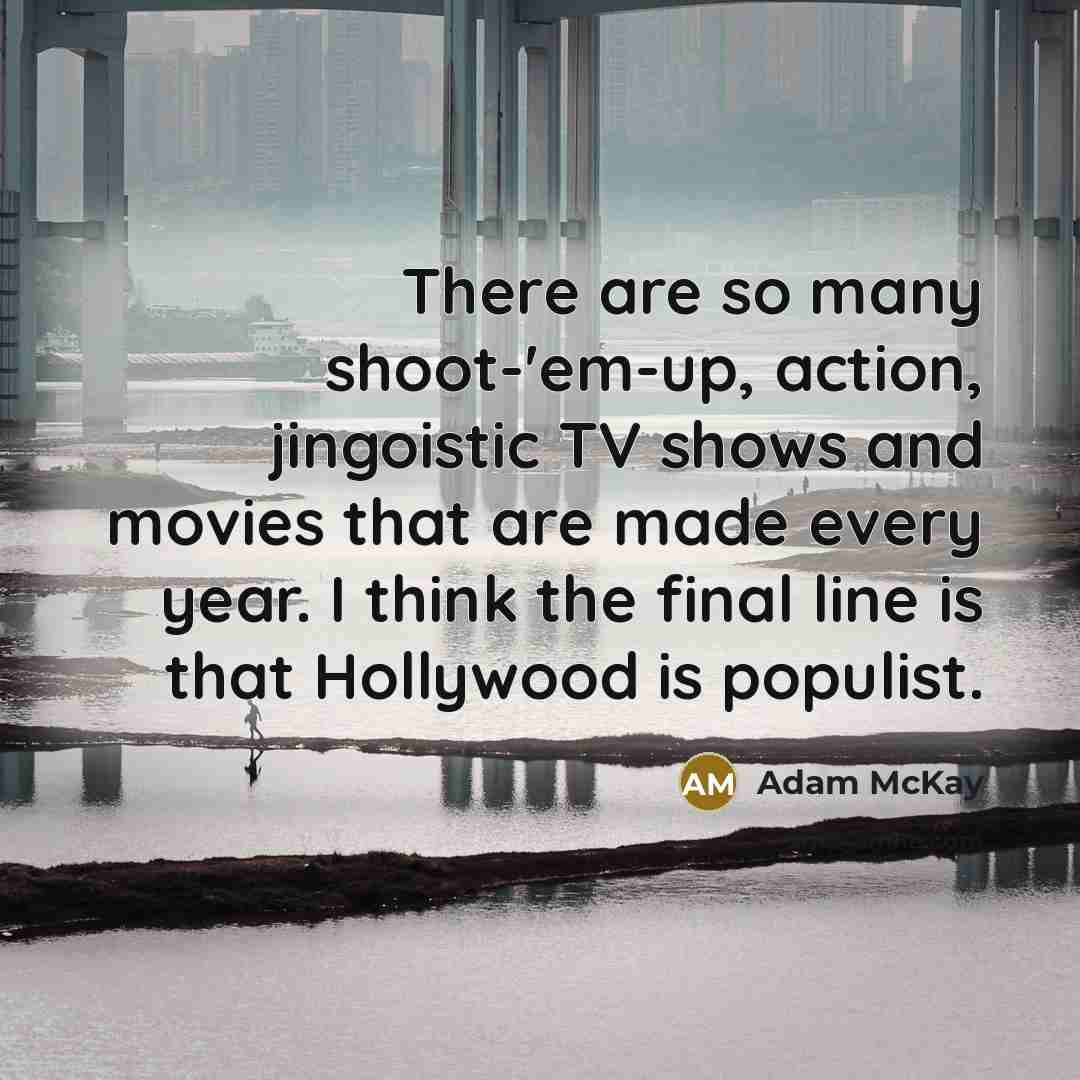 “There are so many shoot-'em-up, action, jingoistic TV shows and…” quote by Adam McKay