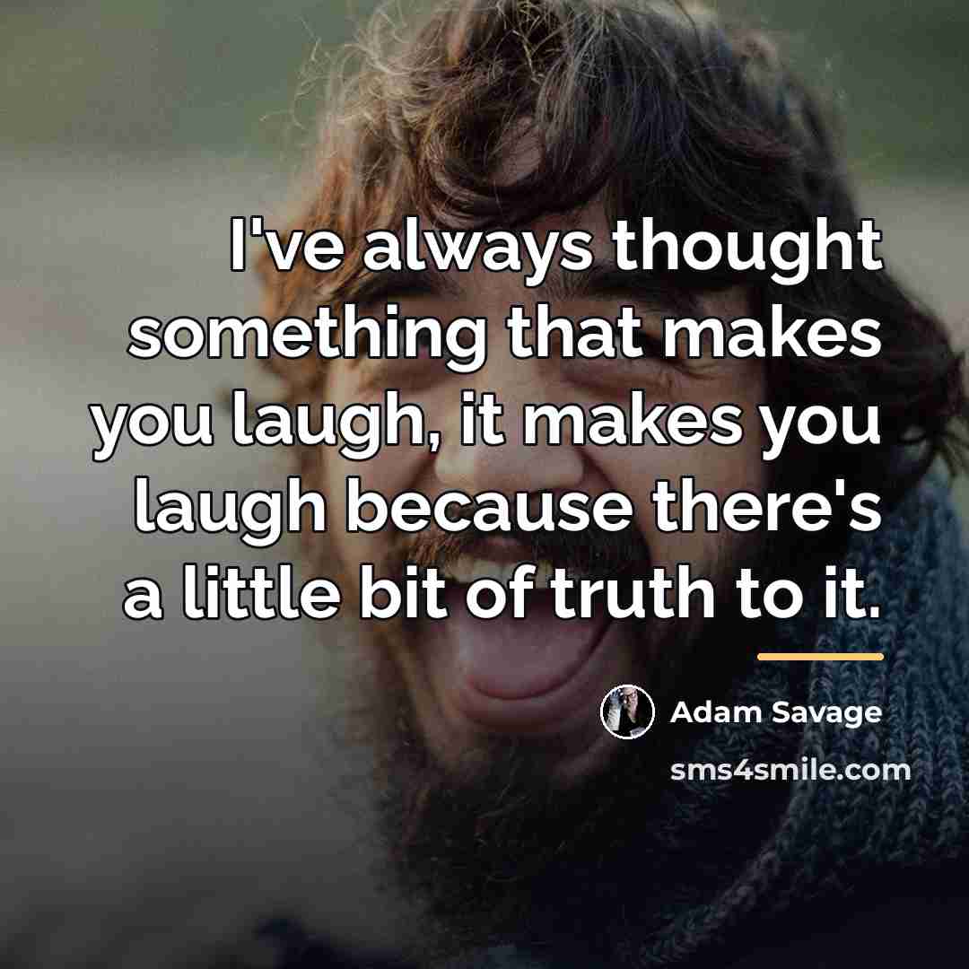 “I've always thought something that makes you laugh, it makes…” quote by Adam Savage