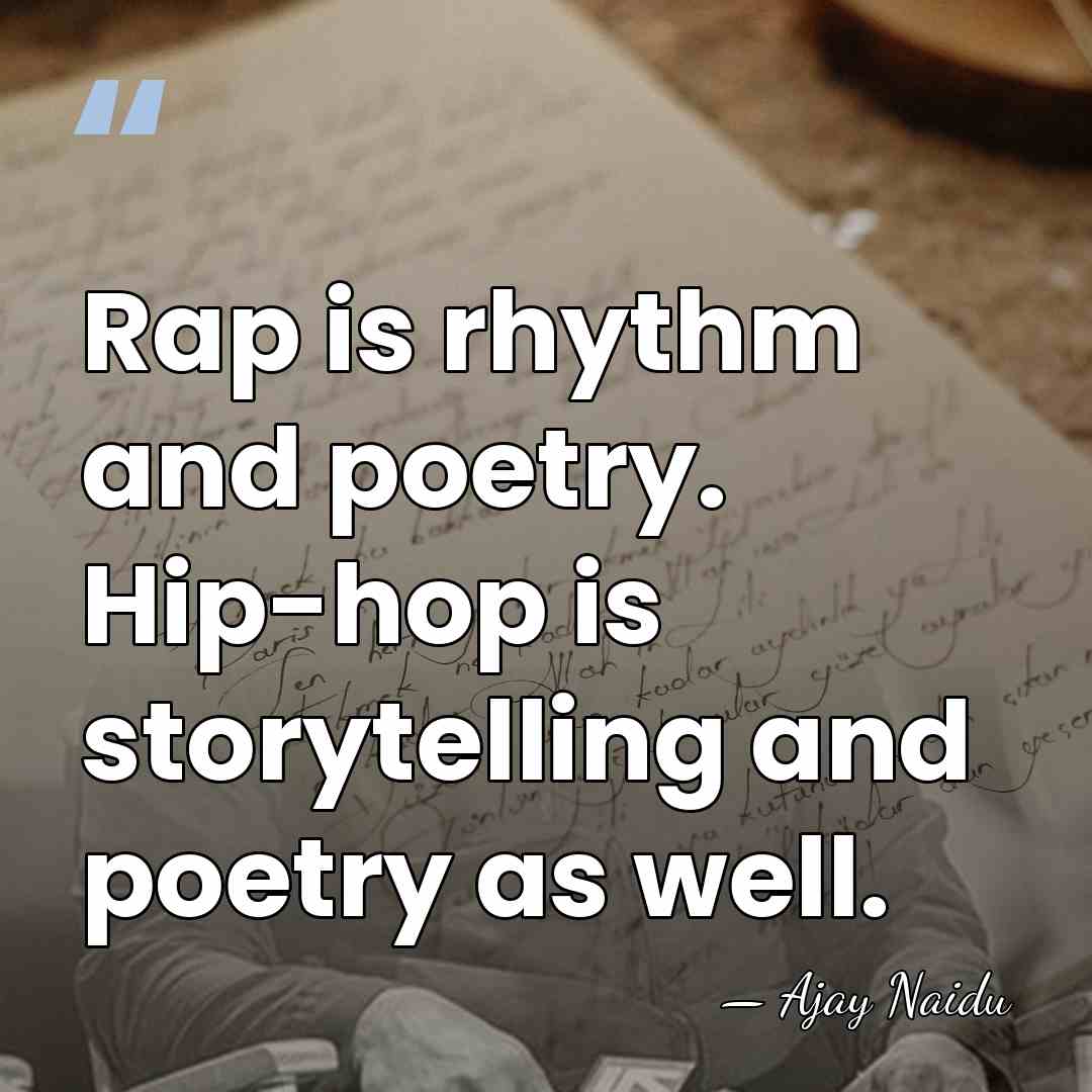 Rap is rhythm and poetry. Hip-hop is storytelling and poetry as well. - Ajay Naidu