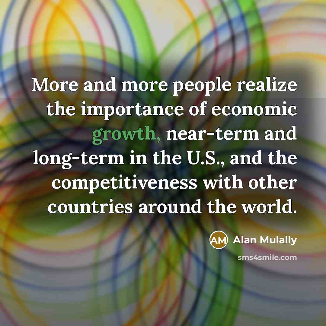 “More and more people realize the importance of economic growth,…” quote by Alan Mulally