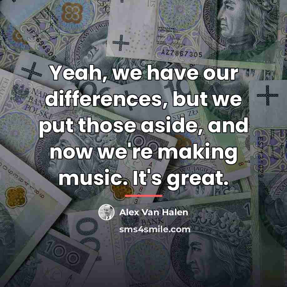 “Yeah, we have our differences, but we put those aside,…” quote by Alex Van Halen