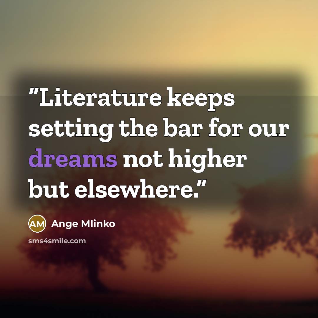 “Literature keeps setting the bar for our dreams not higher but elsewhere.” quote by Ange Mlinko