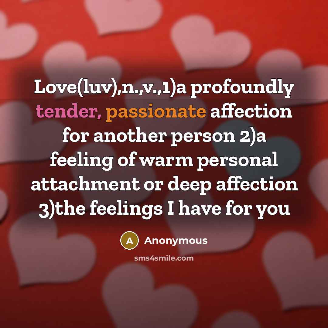 “Love(luv),n.,v.,1)a profoundly tender, passionate affection for another person 2)a feeling of warm personal attachment or deep affection 3)the feelings I have for you” quote by Anonymous