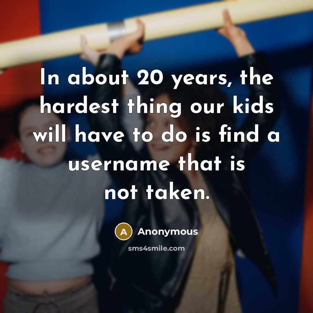 “In about 20 years, the hardest thing our kids will…” quote by Anonymous