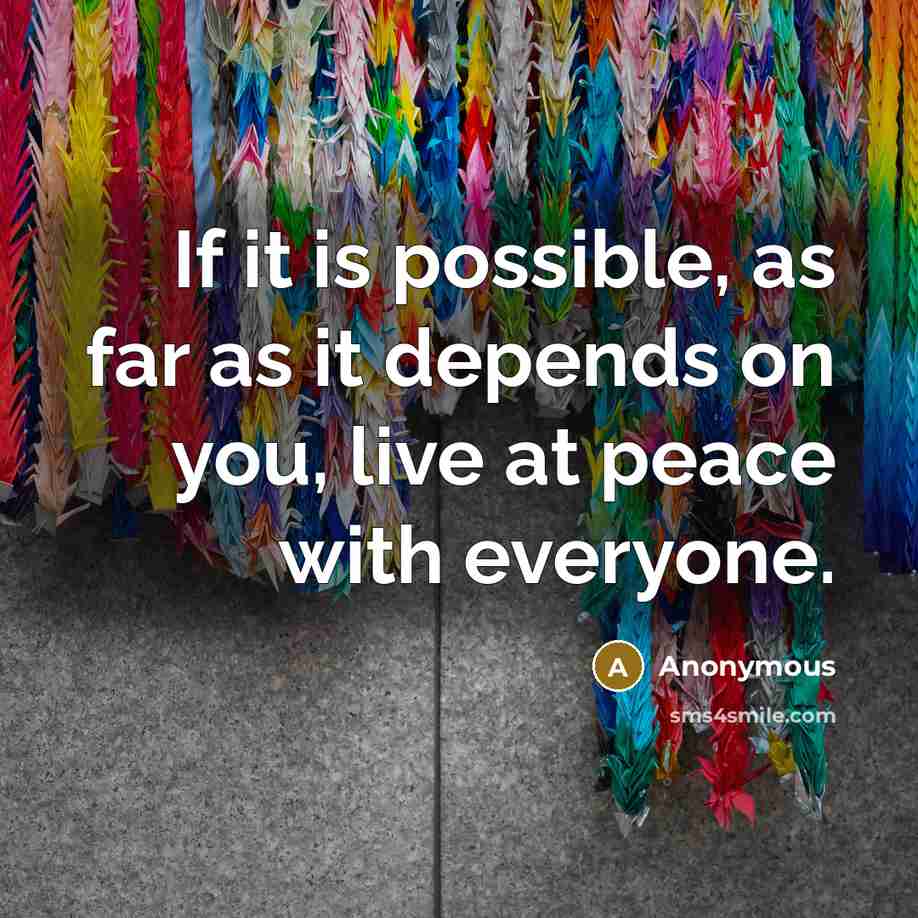 “If it is possible, as far as it depends on you, live at peace with everyone.” quote by Anonymous