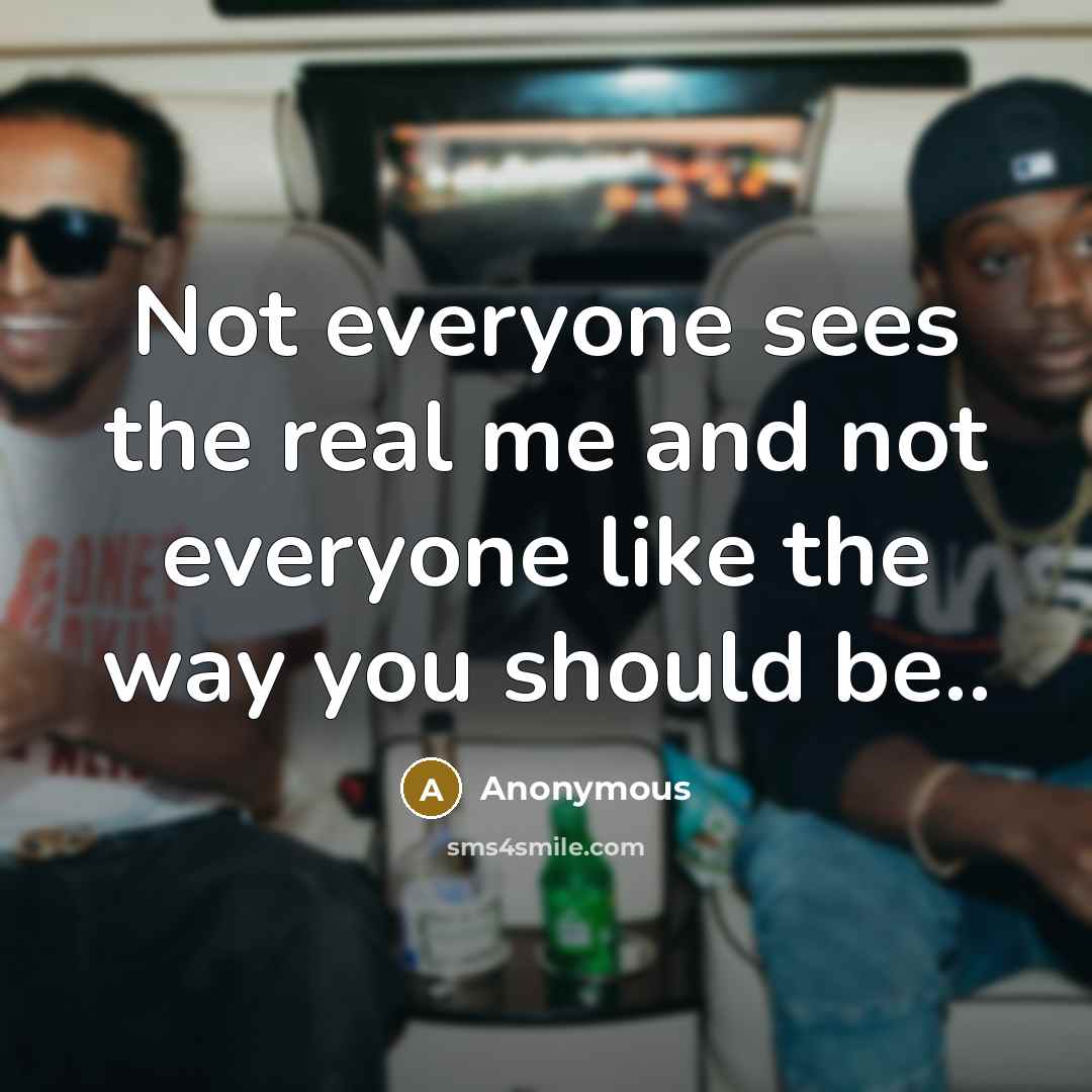 “Not everyone sees the real me and not everyone like the way you should be..” quote by Anonymous