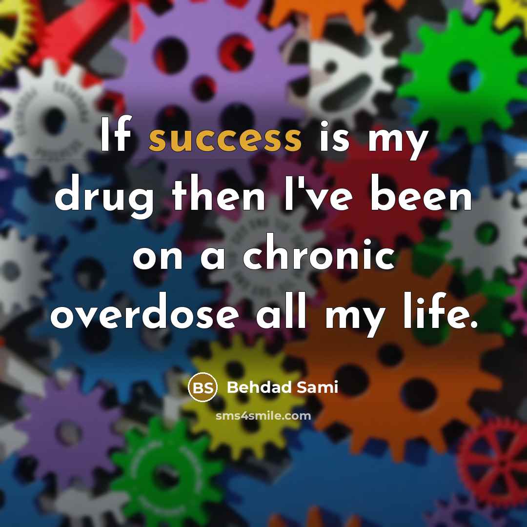 “If success is my drug then I've been on a chronic overdose all my life.” quote by Behdad Sami