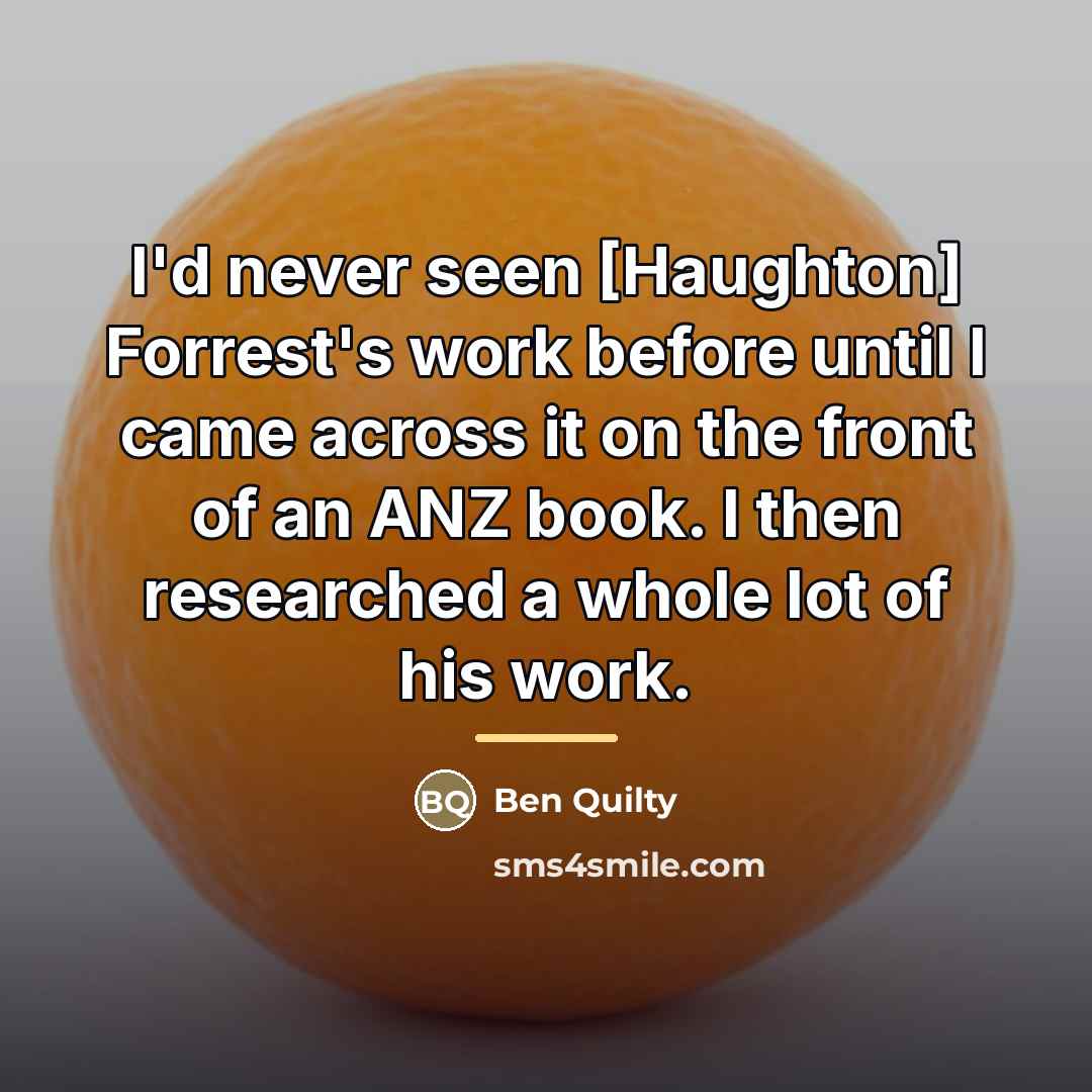 “I'd never seen [Haughton] Forrest's work before until I came…” quote by Ben Quilty