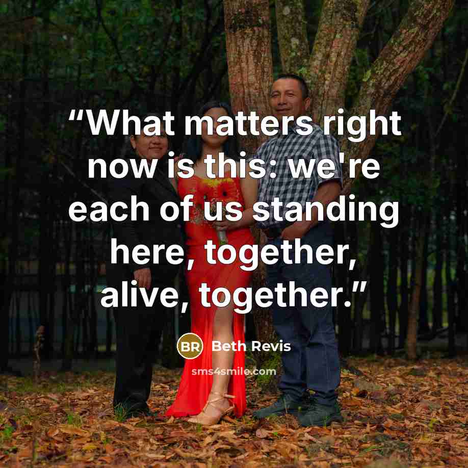 “What matters right now is this: we're each of us standing here, together, alive, together.” quote by Beth Revis