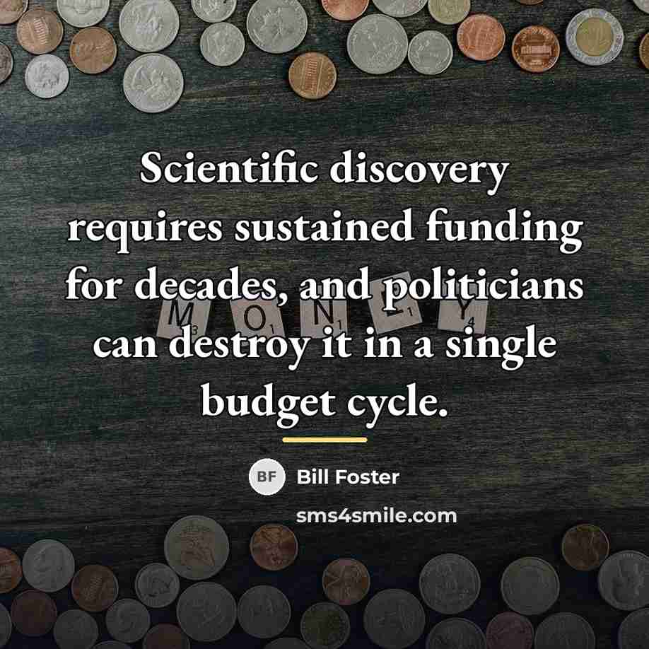 “Scientific discovery requires sustained funding for decades, and politicians can…” quote by Bill Foster