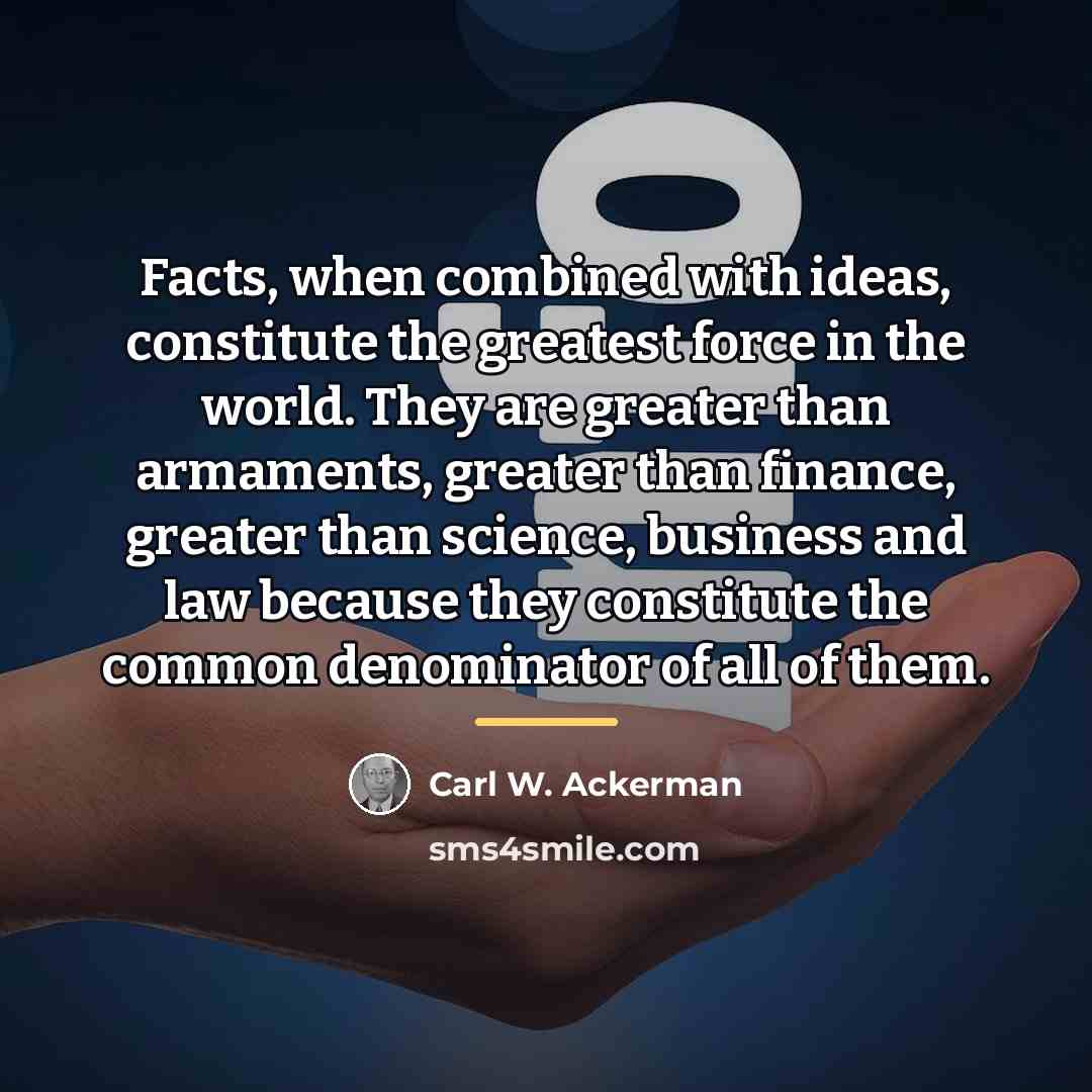 “Facts, when combined with ideas, constitute the greatest force in…” quote by Carl W. Ackerman