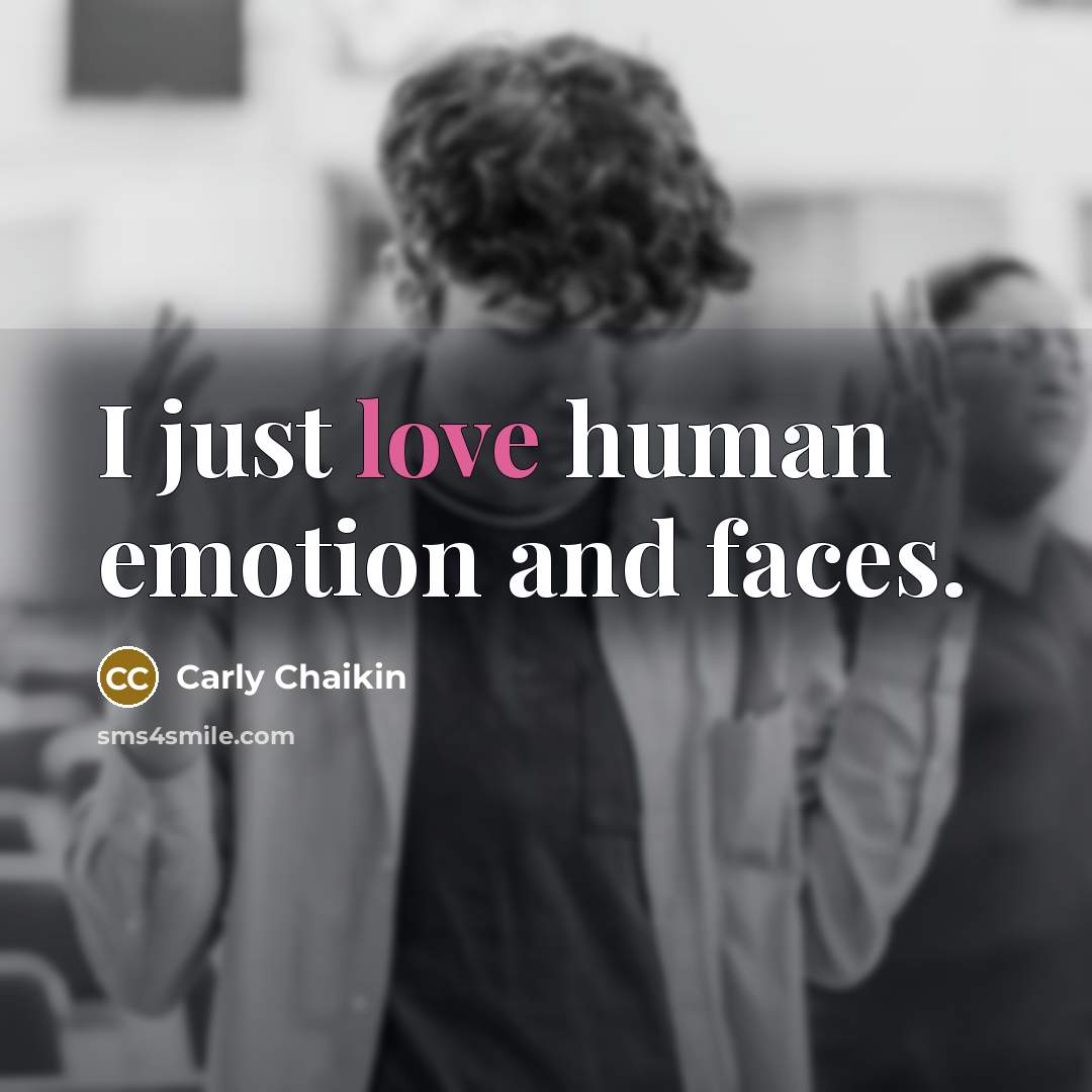 “I just love human emotion and faces.…” quote by Carly Chaikin