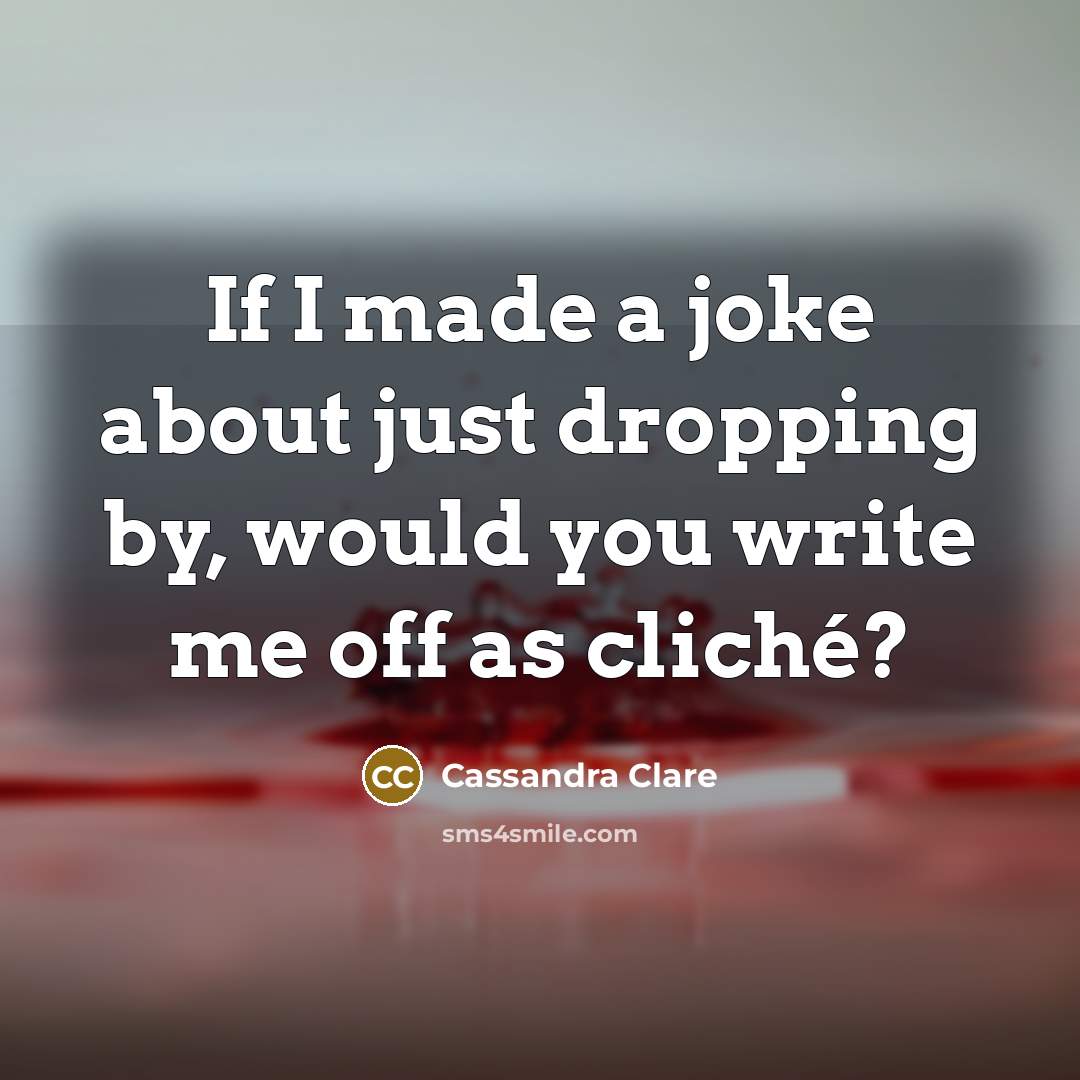 “If I made a joke about just dropping by, would…” quote by Cassandra Clare