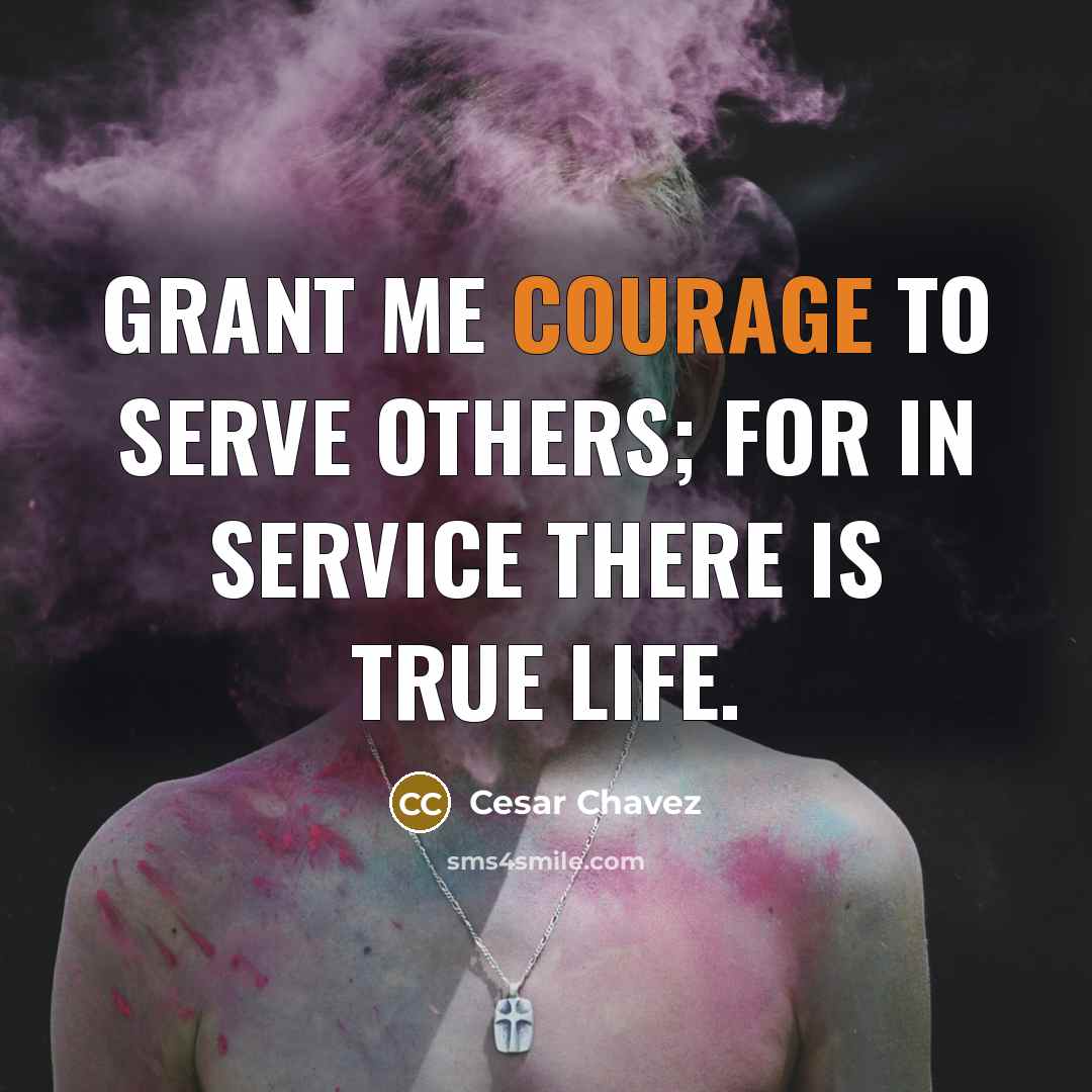 “Grant me courage to serve others; For in service there…” quote by Cesar Chavez